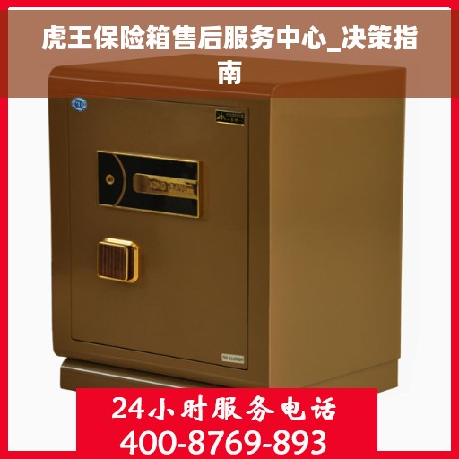 虎王保险箱售后服务中心_决策指南