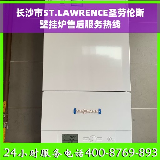 长沙市ST.LAWRENCE圣劳伦斯壁挂炉售后服务热线