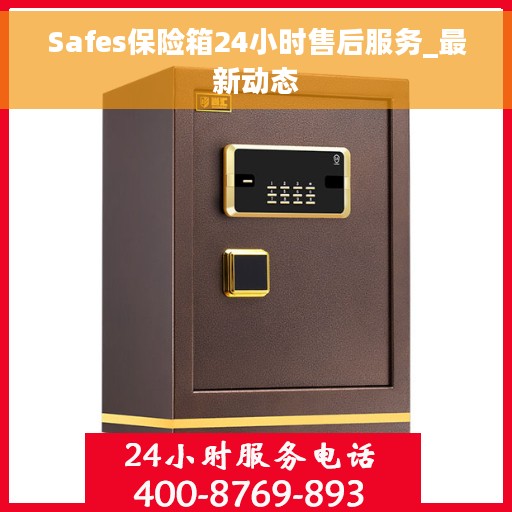 Safes保险箱24小时售后服务_最新动态