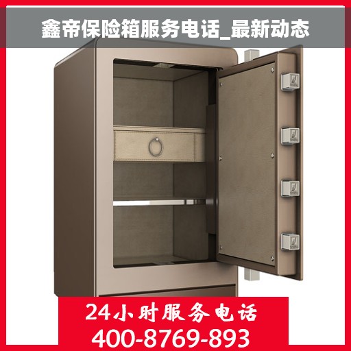 鑫帝保险箱服务电话_最新动态