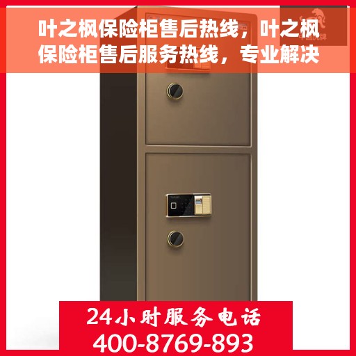 叶之枫保险柜售后热线，叶之枫保险柜售后服务热线，专业解决您的安全存储问题