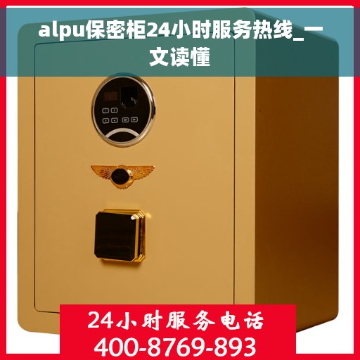 alpu保密柜24小时服务热线_一文读懂
