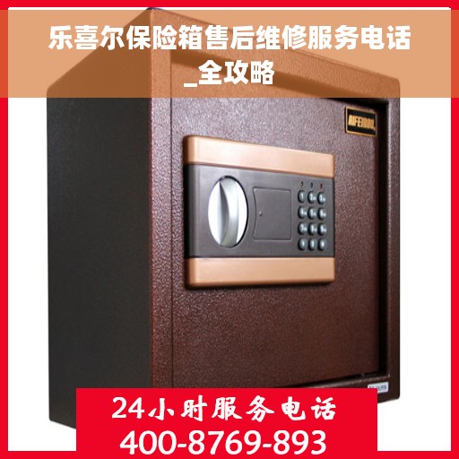 乐喜尔保险箱售后维修服务电话_全攻略