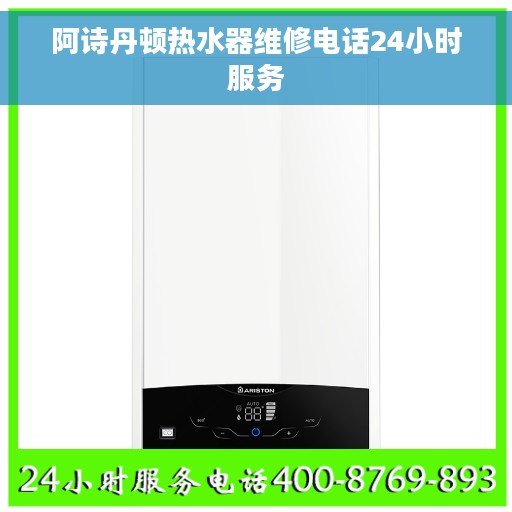 阿诗丹顿热水器维修电话24小时服务