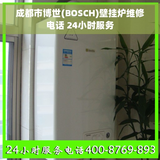 成都市博世(BOSCH)壁挂炉维修电话 24小时服务