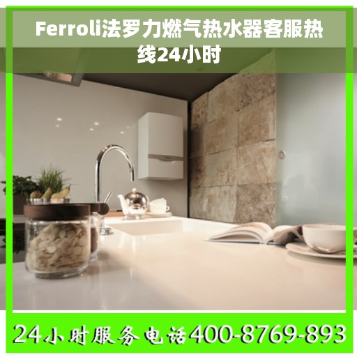Ferroli法罗力燃气热水器客服热线24小时