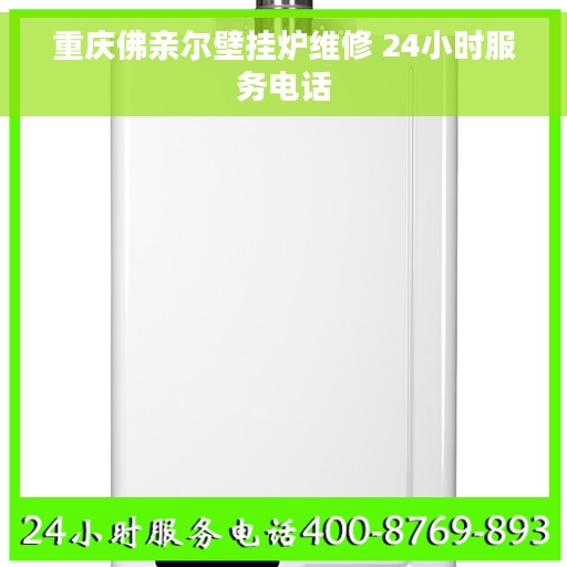 重庆佛亲尔壁挂炉维修 24小时服务电话