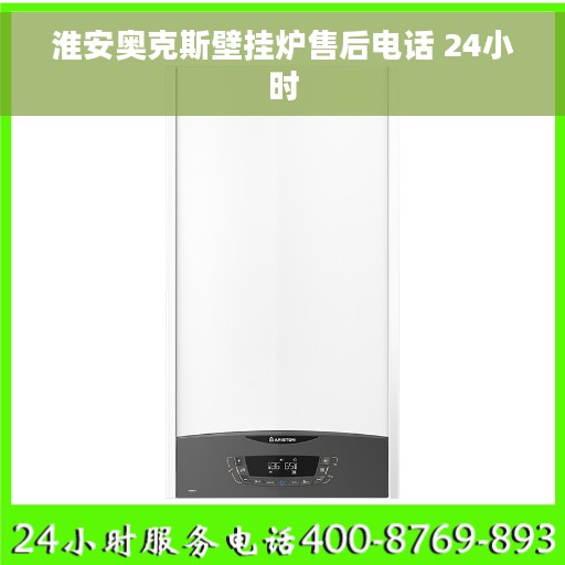 淮安奥克斯壁挂炉售后电话 24小时