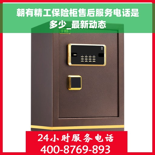 朝有精工保险柜售后服务电话是多少_最新动态