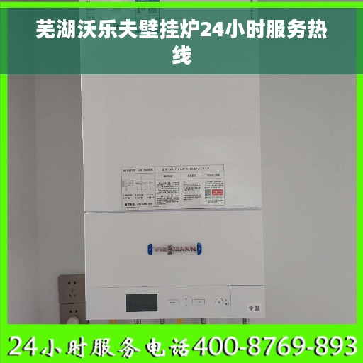 芜湖沃乐夫壁挂炉24小时服务热线