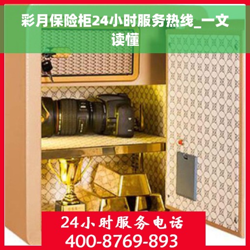 彩月保险柜24小时服务热线_一文读懂