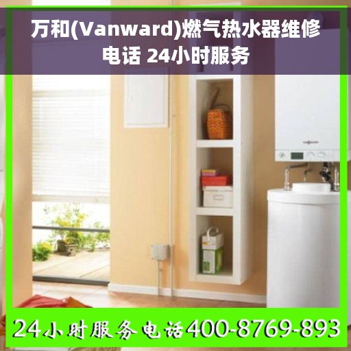 万和(Vanward)燃气热水器维修电话 24小时服务