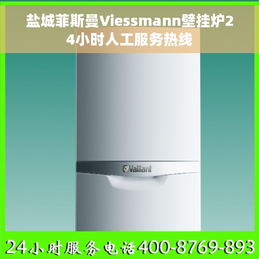 盐城菲斯曼Viessmann壁挂炉24小时人工服务热线