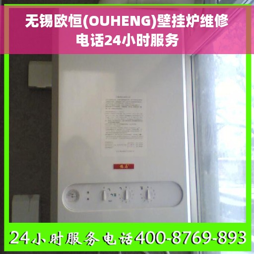 无锡欧恒(OUHENG)壁挂炉维修电话24小时服务