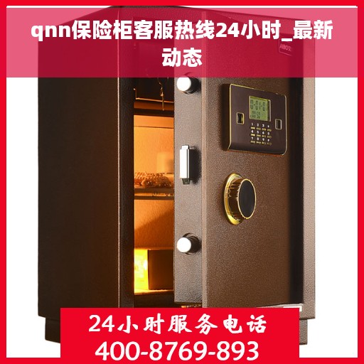 qnn保险柜客服热线24小时_最新动态