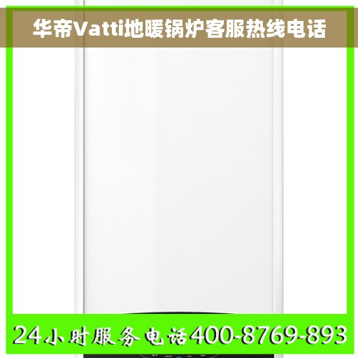 华帝Vatti地暖锅炉客服热线电话