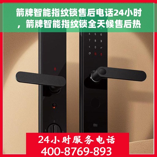 箭牌智能指纹锁售后电话24小时，箭牌智能指纹锁全天候售后热线，贴心服务随叫随到