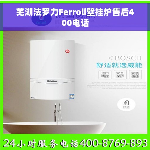 芜湖法罗力Ferroli壁挂炉售后400电话