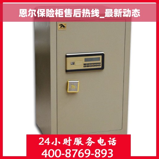 恩尔保险柜售后热线_最新动态