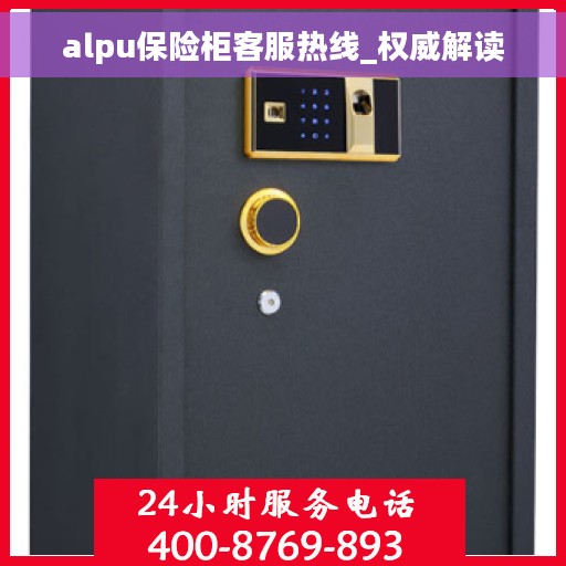 alpu保险柜客服热线_权威解读