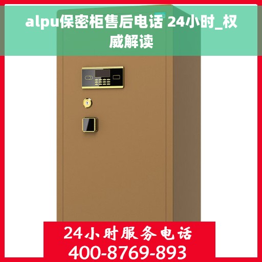 alpu保密柜售后电话 24小时_权威解读