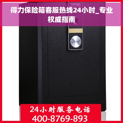 得力保险箱客服热线24小时_专业权威指南
