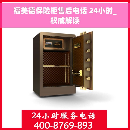 福美德保险柜售后电话 24小时_权威解读