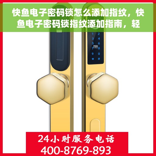 快鱼电子密码锁怎么添加指纹，快鱼电子密码锁指纹添加指南，轻松设置你的个性化安全锁