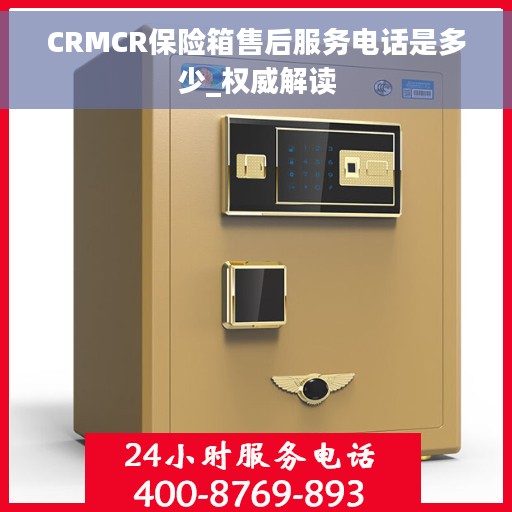 CRMCR保险箱售后服务电话是多少_权威解读
