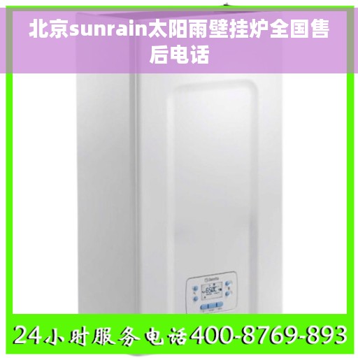 北京sunrain太阳雨壁挂炉全国售后电话