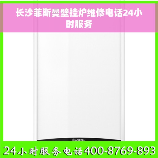 长沙菲斯曼壁挂炉维修电话24小时服务