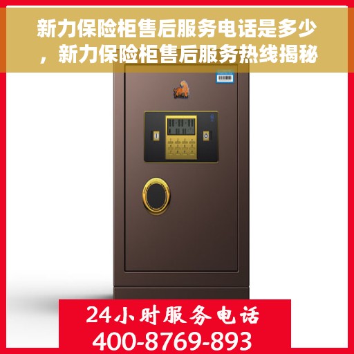 新力保险柜售后服务电话是多少，新力保险柜售后服务热线揭秘，专业团队为您解答疑惑！