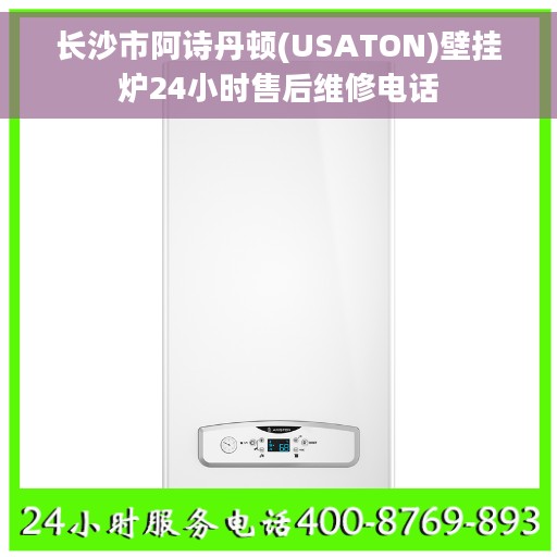 长沙市阿诗丹顿(USATON)壁挂炉24小时售后维修电话