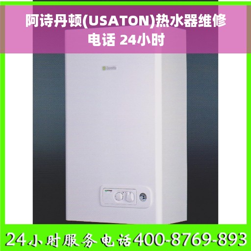 阿诗丹顿(USATON)热水器维修电话 24小时