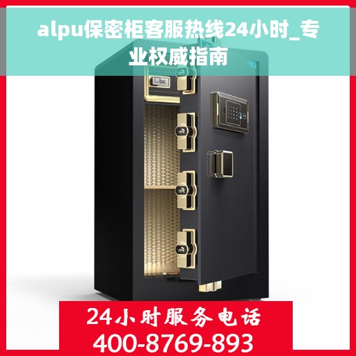 alpu保密柜客服热线24小时_专业权威指南