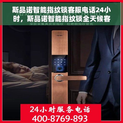 斯品诺智能指纹锁客服电话24小时，斯品诺智能指纹锁全天候客服热线，解锁无忧，随时为您服务