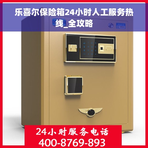 乐喜尔保险箱24小时人工服务热线_全攻略