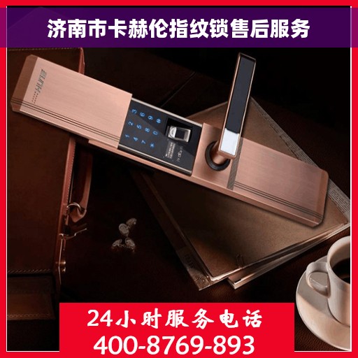 济南市卡赫伦指纹锁售后服务 济南市卡赫伦指纹锁售后服务