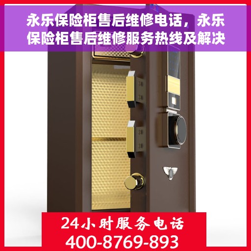 永乐保险柜售后维修电话，永乐保险柜售后维修服务热线及解决方案