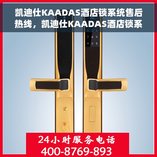 凯迪仕KAADAS酒店锁系统售后热线，凯迪仕KAADAS酒店锁系统售后热线服务支持详解