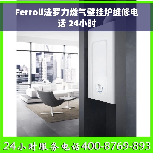 Ferroli法罗力燃气壁挂炉维修电话 24小时