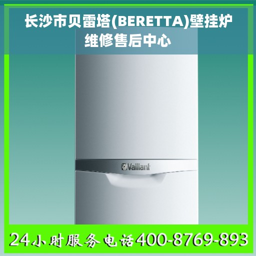 长沙市贝雷塔(BERETTA)壁挂炉维修售后中心