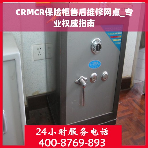 CRMCR保险柜售后维修网点_专业权威指南