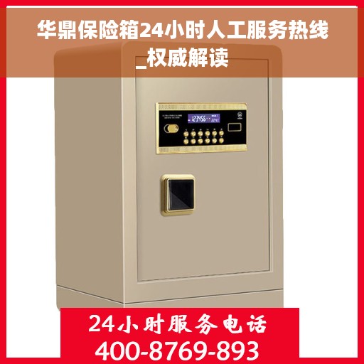 华鼎保险箱24小时人工服务热线_权威解读