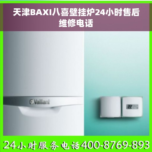 天津BAXI八喜壁挂炉24小时售后维修电话