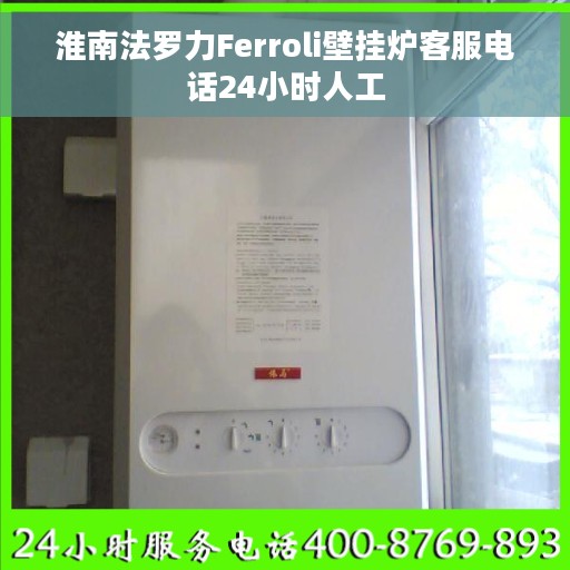 淮南法罗力Ferroli壁挂炉客服电话24小时人工