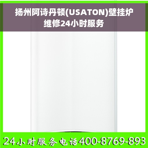 扬州阿诗丹顿(USATON)壁挂炉维修24小时服务