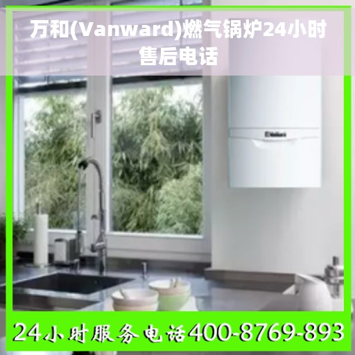 万和(Vanward)燃气锅炉24小时售后电话