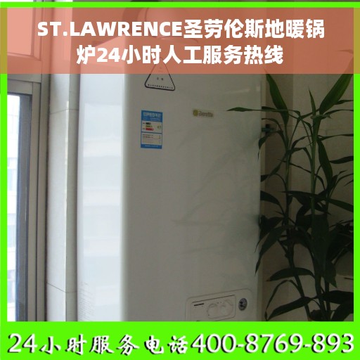 ST.LAWRENCE圣劳伦斯地暖锅炉24小时人工服务热线