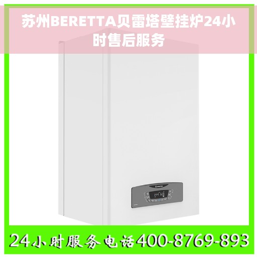苏州BERETTA贝雷塔壁挂炉24小时售后服务